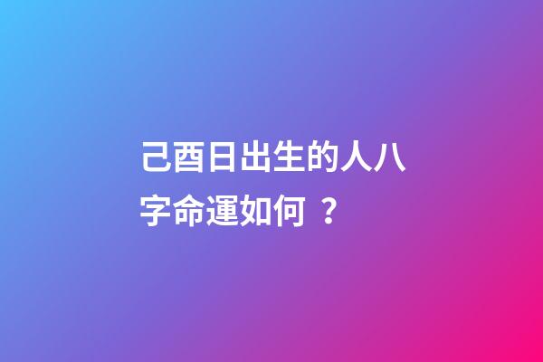 己酉日出生的人八字命運如何？